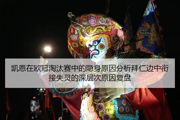 凯恩在欧冠淘汰赛中的隐身原因分析拜仁边中衔接失灵的深层次原因复盘