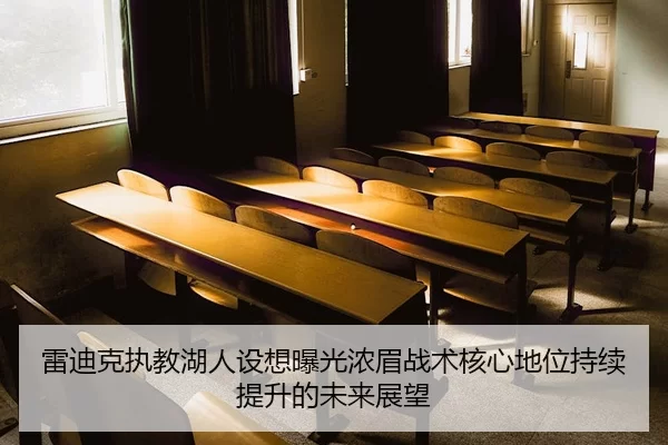 雷迪克执教湖人设想曝光浓眉战术核心地位持续提升的未来展望
