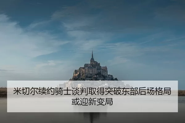 米切尔续约骑士谈判取得突破东部后场格局或迎新变局