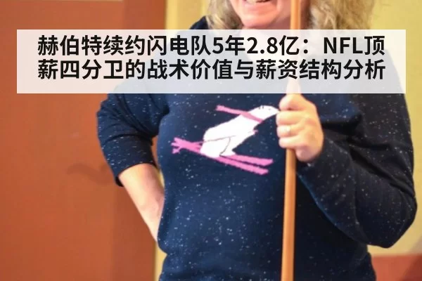 赫伯特续约闪电队5年2.8亿：NFL顶薪四分卫的战术价值与薪资结构分析