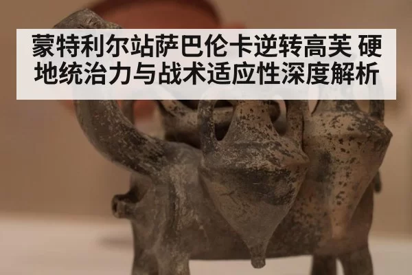 蒙特利尔站萨巴伦卡逆转高芙 硬地统治力与战术适应性深度解析