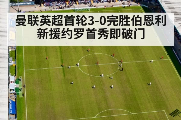 曼联英超首轮3-0完胜伯恩利 新援约罗首秀即破门